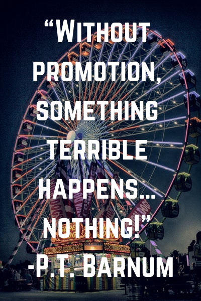“Without promotion, something terrible happens… nothing!” -P.T. Barnum
